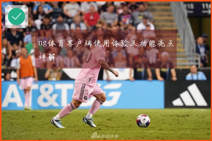 ng体育客户端使用体验及功能亮点详解