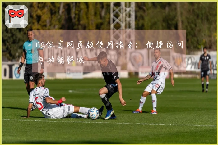 ng体育网页版使用指南：便捷访问与功能解读