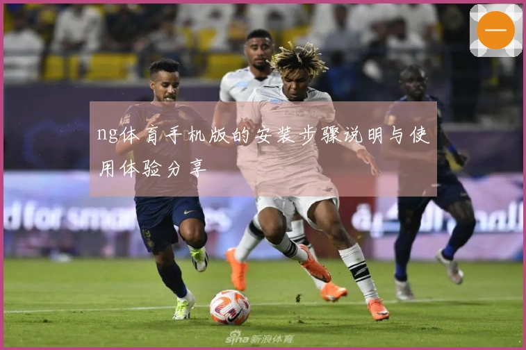 ng体育手机版的安装步骤说明与使用体验分享