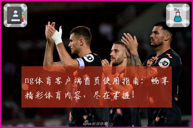 ng体育客户端首页使用指南：畅享精彩体育内容，尽在掌握！