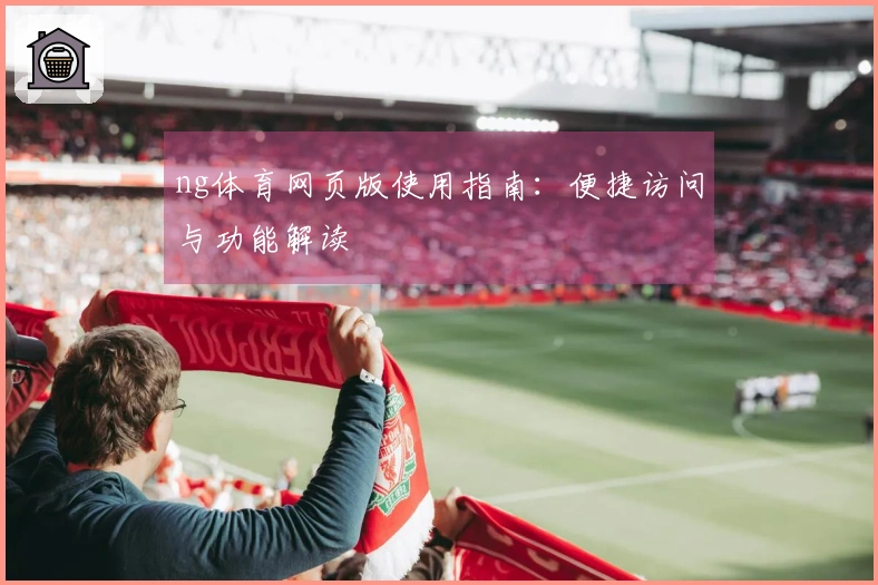ng体育网页版使用指南：便捷访问与功能解读