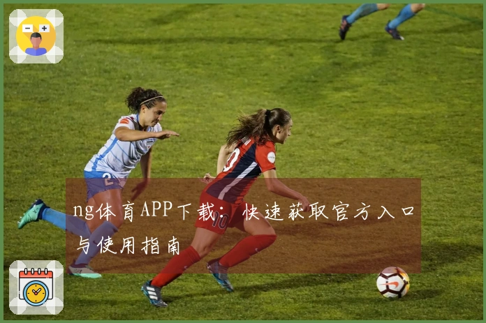 ng体育APP下载：快速获取官方入口与使用指南