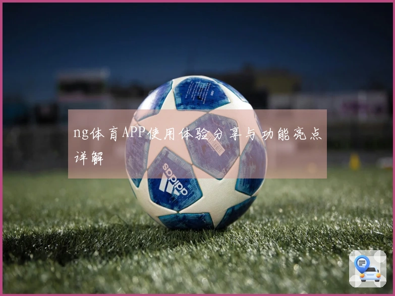 ng体育APP使用体验分享与功能亮点详解
