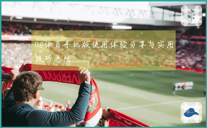 ng体育手机版使用体验分享与实用技巧总结