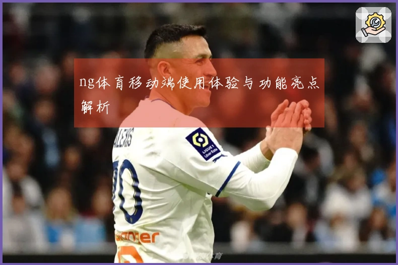 ng体育移动端使用体验与功能亮点解析